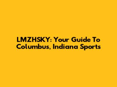 LMZHSKY: Your Guide To Columbus, Indiana Sports