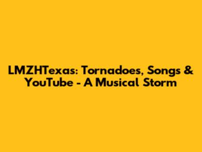 LMZHTexas: Tornadoes, Songs & YouTube - A Musical Storm