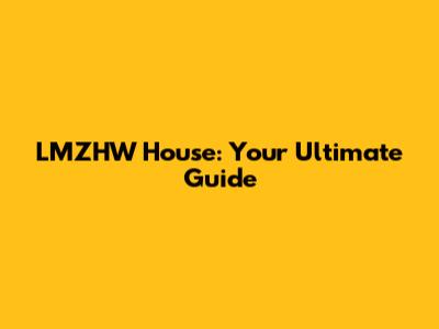 LMZHW House: Your Ultimate Guide