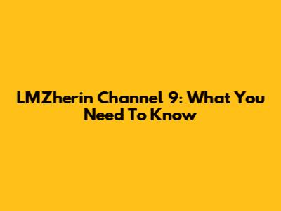 LMZherin Channel 9: What You Need To Know