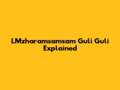 LMzharamsamsam Guli Guli Explained