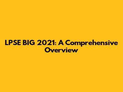 LPSE BIG 2021: A Comprehensive Overview