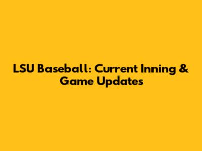 LSU Baseball: Current Inning & Game Updates