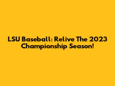 LSU Baseball: Relive The 2023 Championship Season!