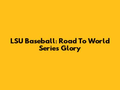 LSU Baseball: Road To World Series Glory