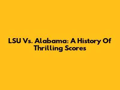 LSU Vs. Alabama: A History Of Thrilling Scores