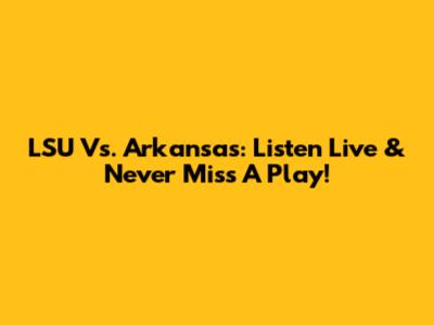 LSU Vs. Arkansas: Listen Live & Never Miss A Play!