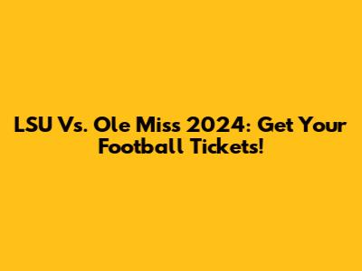 LSU Vs. Ole Miss 2024: Get Your Football Tickets!