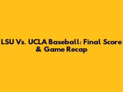 LSU Vs. UCLA Baseball: Final Score & Game Recap