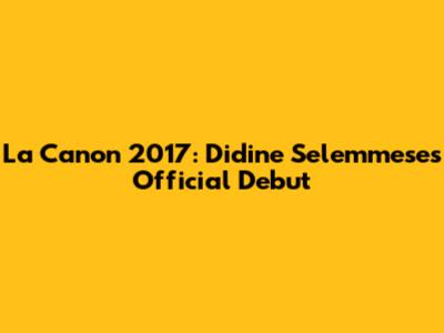 La Canon 2017: Didine Selemmese's Official Debut