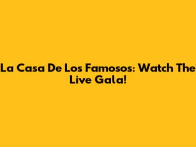 La Casa De Los Famosos: Watch The Live Gala!