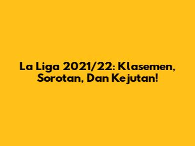 La Liga 2021/22: Klasemen, Sorotan, Dan Kejutan!
