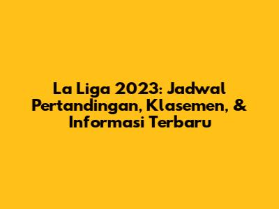La Liga 2023: Jadwal Pertandingan, Klasemen, & Informasi Terbaru