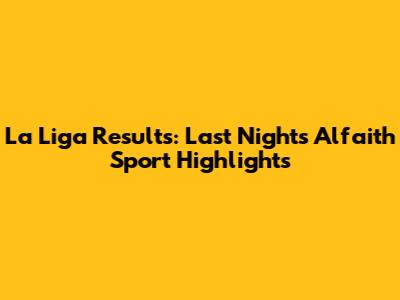 La Liga Results: Last Night's Alfaith Sport Highlights