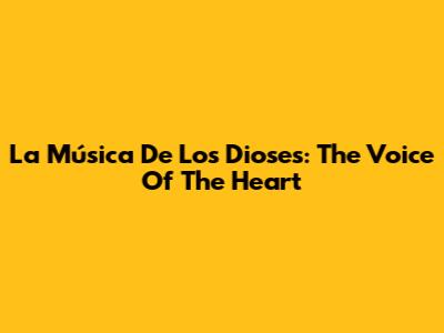 La Música De Los Dioses: The Voice Of The Heart