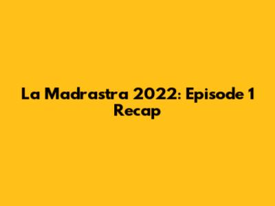La Madrastra 2022: Episode 1 Recap