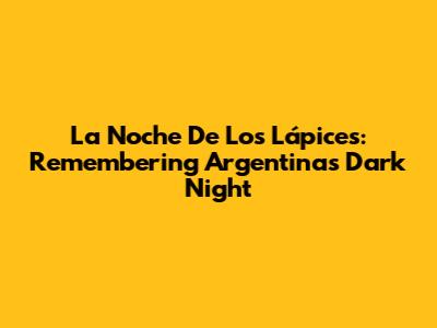 La Noche De Los Lápices: Remembering Argentina's Dark Night