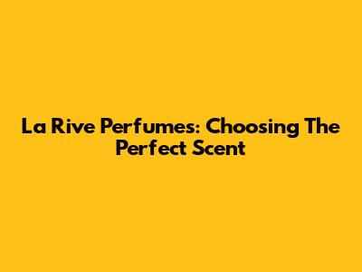 La Rive Perfumes: Choosing The Perfect Scent