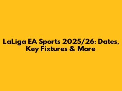 LaLiga EA Sports 2025/26: Dates, Key Fixtures & More