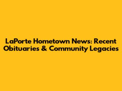 LaPorte Hometown News: Recent Obituaries & Community Legacies