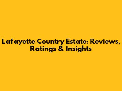 Lafayette Country Estate: Reviews, Ratings & Insights