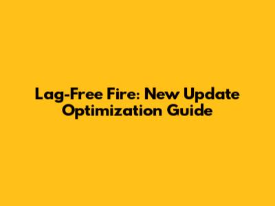 Lag-Free Fire: New Update Optimization Guide