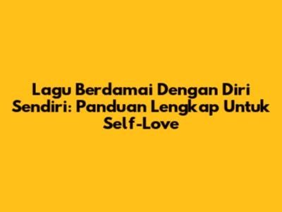 Lagu Berdamai Dengan Diri Sendiri: Panduan Lengkap Untuk Self-Love