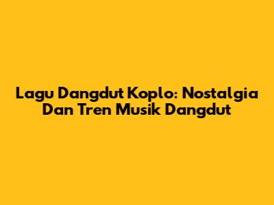 Lagu Dangdut Koplo: Nostalgia Dan Tren Musik Dangdut