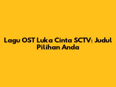 Lagu OST Luka Cinta SCTV: Judul Pilihan Anda
