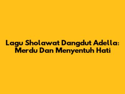 Lagu Sholawat Dangdut Adella: Merdu Dan Menyentuh Hati