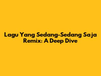 Lagu Yang Sedang-Sedang Saja Remix: A Deep Dive