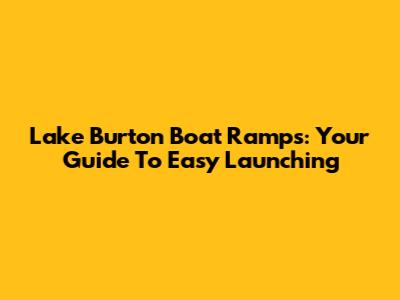 Lake Burton Boat Ramps: Your Guide To Easy Launching