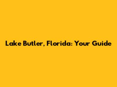 Lake Butler, Florida: Your Guide