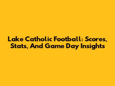 Lake Catholic Football: Scores, Stats, And Game Day Insights