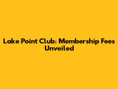 Lake Point Club: Membership Fees Unveiled