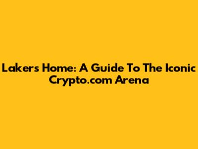 Lakers' Home: A Guide To The Iconic Crypto.com Arena
