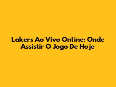 Lakers Ao Vivo Online: Onde Assistir O Jogo De Hoje