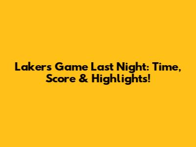 Lakers Game Last Night: Time, Score & Highlights!