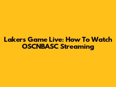 Lakers Game Live: How To Watch OSCNBASC Streaming