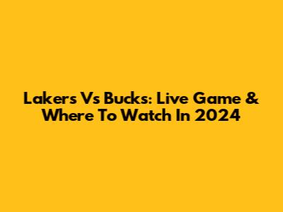Lakers Vs Bucks: Live Game & Where To Watch In 2024