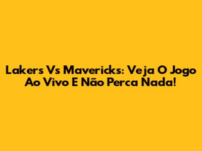 Lakers Vs Mavericks: Veja O Jogo Ao Vivo E Não Perca Nada!