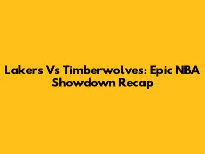 Lakers Vs Timberwolves: Epic NBA Showdown Recap