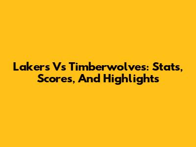 Lakers Vs Timberwolves: Stats, Scores, And Highlights