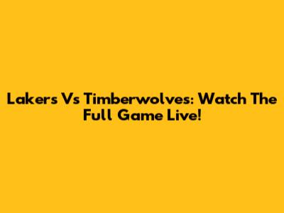 Lakers Vs Timberwolves: Watch The Full Game Live!