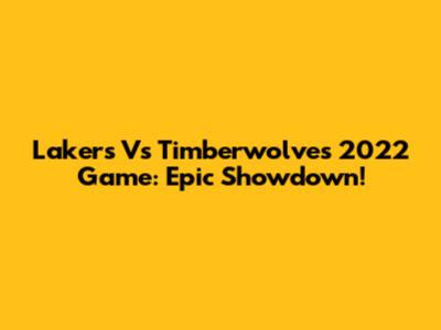 Lakers Vs Timberwolves 2022 Game: Epic Showdown!