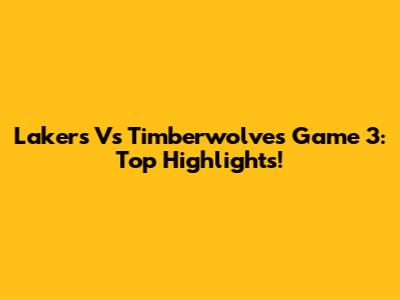 Lakers Vs Timberwolves Game 3: Top Highlights!