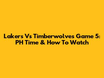 Lakers Vs Timberwolves Game 5: PH Time & How To Watch