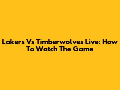 Lakers Vs Timberwolves Live: How To Watch The Game