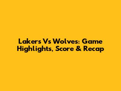 Lakers Vs Wolves: Game Highlights, Score & Recap