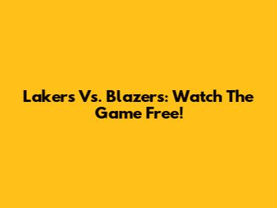 Lakers Vs. Blazers: Watch The Game Free!